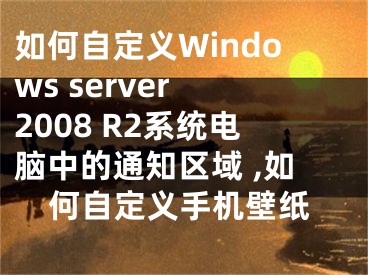 如何自定義Windows server 2008 R2系統(tǒng)電腦中的通知區(qū)域 ,如何自定義手機(jī)壁紙