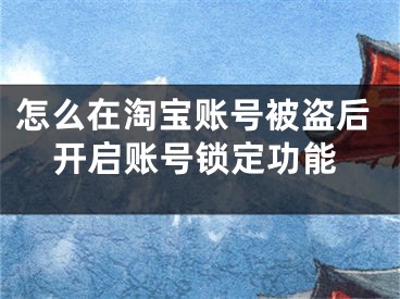 怎么在淘寶賬號被盜后開啟賬號鎖定功能