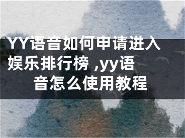 YY語(yǔ)音如何申請(qǐng)進(jìn)入娛樂(lè)排行榜 ,yy語(yǔ)音怎么使用教程