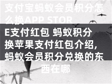 支付寶螞蟻會員積分怎么換APP STORE支付紅包 螞蟻積分換蘋果支付紅包介紹,螞蟻會員積分兌換的東西在哪