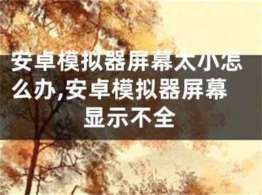 安卓模擬器屏幕太小怎么辦,安卓模擬器屏幕顯示不全