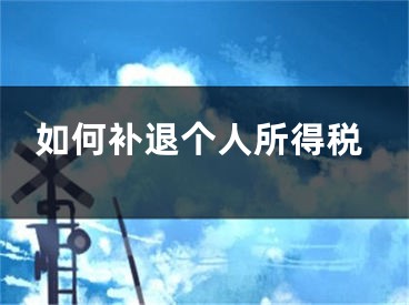 如何補(bǔ)退個(gè)人所得稅