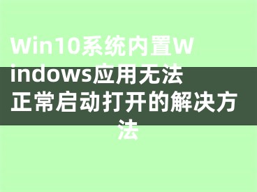 Win10系統(tǒng)內(nèi)置Windows應(yīng)用無法正常啟動打開的解決方法