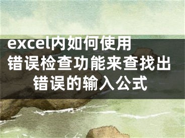 excel內(nèi)如何使用錯(cuò)誤檢查功能來查找出錯(cuò)誤的輸入公式