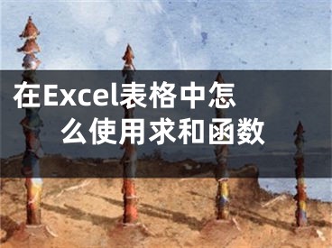 在Excel表格中怎么使用求和函數(shù)