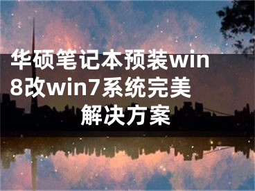 華碩筆記本預(yù)裝win8改win7系統(tǒng)完美解決方案