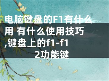 電腦鍵盤的F1有什么用 有什么使用技巧 ,鍵盤上的f1-f12功能鍵