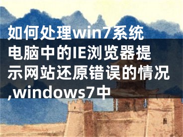 如何處理win7系統(tǒng)電腦中的IE瀏覽器提示網(wǎng)站還原錯(cuò)誤的情況,windows7中