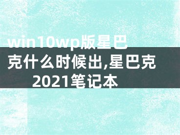 win10wp版星巴克什么時候出,星巴克2021筆記本