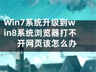 Win7系統(tǒng)升級(jí)到win8系統(tǒng)瀏覽器打不開網(wǎng)頁該怎么辦