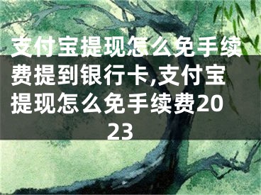 支付寶提現(xiàn)怎么免手續(xù)費(fèi)提到銀行卡,支付寶提現(xiàn)怎么免手續(xù)費(fèi)2023