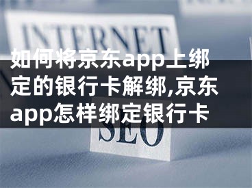 如何將京東app上綁定的銀行卡解綁,京東app怎樣綁定銀行卡