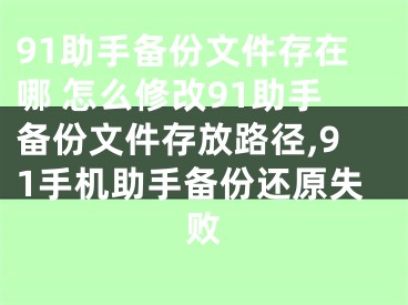 91助手備份文件存在哪 怎么修改91助手備份文件存放路徑,91手機助手備份還原失敗