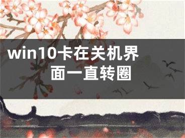 win10卡在關機界面一直轉圈