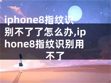 iphone8指紋識別不了了怎么辦,iphone8指紋識別用不了