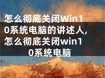 怎么徹底關(guān)閉Win10系統(tǒng)電腦的講述人,怎么徹底關(guān)閉win10系統(tǒng)電腦