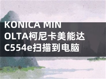 KONICA MINOLTA柯尼卡美能達(dá)C554e掃描到電腦