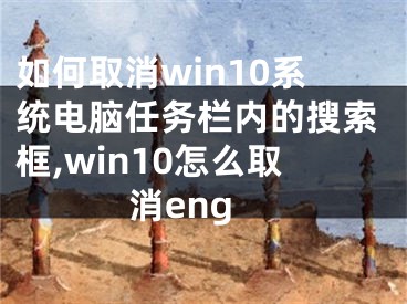 如何取消win10系統(tǒng)電腦任務欄內的搜索框,win10怎么取消eng