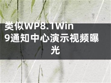 類似WP8.1Win9通知中心演示視頻曝光