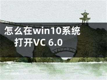 怎么在win10系統(tǒng)打開(kāi)VC 6.0