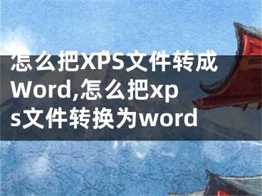 怎么把XPS文件轉成Word,怎么把xps文件轉換為word