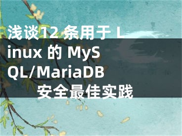 淺談12 條用于 Linux 的 MySQL/MariaDB 安全最佳實(shí)踐