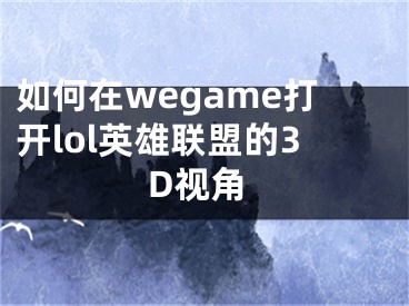 如何在wegame打開(kāi)lol英雄聯(lián)盟的3D視角