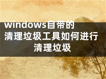 windows自帶的清理垃圾工具如何進行清理垃圾