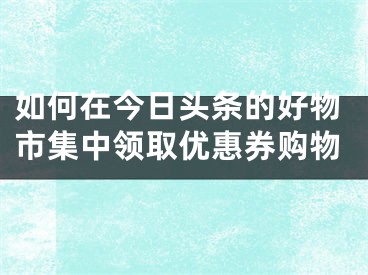 如何在今日頭條的好物市集中領(lǐng)取優(yōu)惠券購(gòu)物