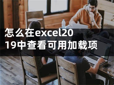 怎么在excel2019中查看可用加載項