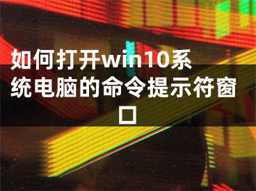 如何打開(kāi)win10系統(tǒng)電腦的命令提示符窗口