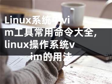 Linux系統(tǒng)中vim工具常用命令大全,linux操作系統(tǒng)vim的用法