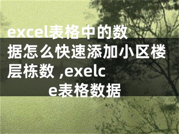 excel表格中的數(shù)據(jù)怎么快速添加小區(qū)樓層棟數(shù) ,exelce表格數(shù)據(jù)