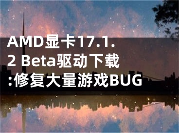 AMD顯卡17.1.2 Beta驅(qū)動(dòng)下載:修復(fù)大量游戲BUG