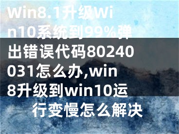 Win8.1升級Win10系統(tǒng)到99%彈出錯誤代碼80240031怎么辦,win8升級到win10運行變慢怎么解決