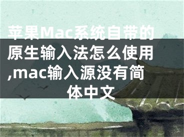 蘋果Mac系統(tǒng)自帶的原生輸入法怎么使用 ,mac輸入源沒有簡體中文