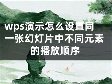 wps演示怎么設(shè)置同一張幻燈片中不同元素的播放順序