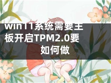 win11系統(tǒng)需要主板開啟TPM2.0要如何做