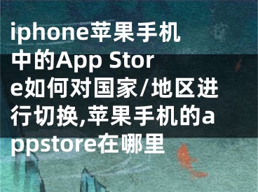 iphone蘋果手機中的App Store如何對國家/地區(qū)進行切換,蘋果手機的appstore在哪里