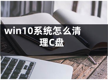 win10系統怎么清理C盤