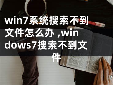 win7系統(tǒng)搜索不到文件怎么辦 ,windows7搜索不到文件