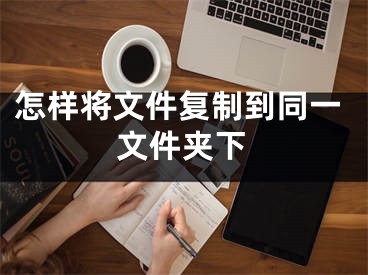 怎樣將文件復(fù)制到同一文件夾下