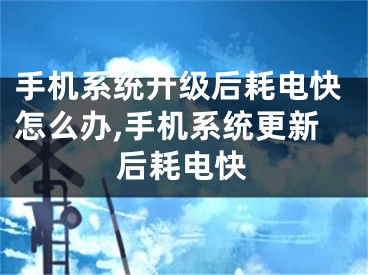 手機(jī)系統(tǒng)升級(jí)后耗電快怎么辦,手機(jī)系統(tǒng)更新后耗電快