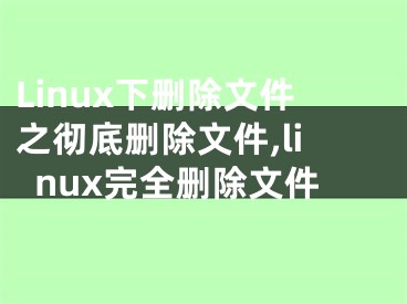 Linux下刪除文件之徹底刪除文件,linux完全刪除文件