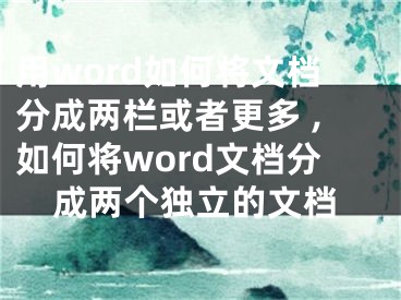 用word如何將文檔分成兩欄或者更多 ,如何將word文檔分成兩個(gè)獨(dú)立的文檔