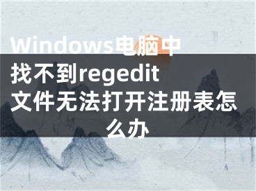 Windows電腦中找不到regedit文件無法打開注冊(cè)表怎么辦