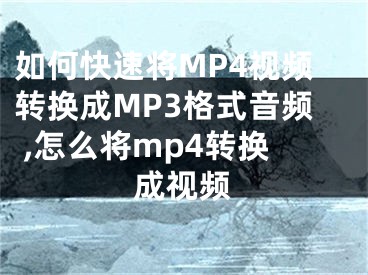 如何快速將MP4視頻轉(zhuǎn)換成MP3格式音頻 ,怎么將mp4轉(zhuǎn)換成視頻