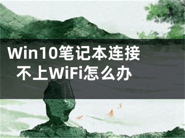 Win10筆記本連接不上WiFi怎么辦