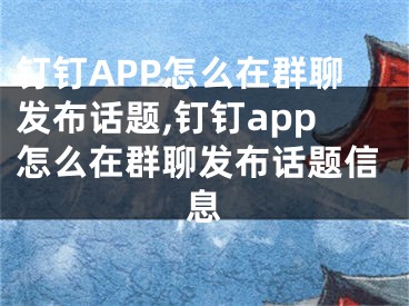 釘釘APP怎么在群聊發(fā)布話題,釘釘app怎么在群聊發(fā)布話題信息