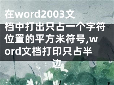 在word2003文檔中打出只占一個(gè)字符位置的平方米符號,word文檔打印只占半邊